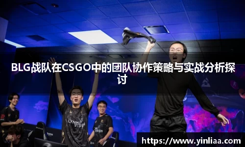 BLG战队在CSGO中的团队协作策略与实战分析探讨