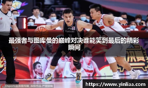 最强者与图库曼的巅峰对决谁能笑到最后的精彩瞬间